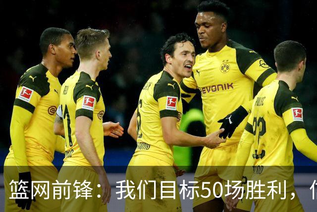 篮网前锋：我们目标50场胜利，信心满满！